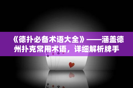 《德撲必備術語大全》——涵蓋德州撲克常用術語，詳細解析牌手必備基本技能及策略，讓你在牌桌上游刃有余！
