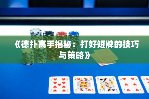 《德撲高手揭秘：打好短牌的技巧與策略》