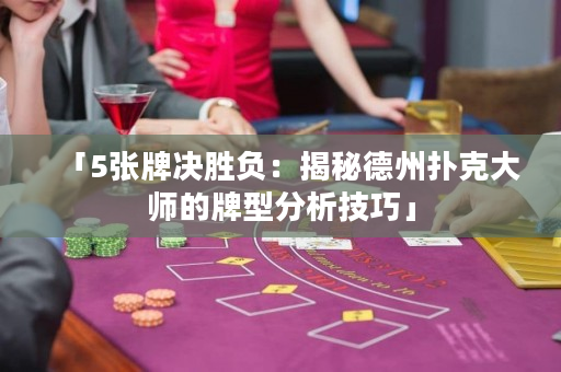 「5張牌決勝負：揭秘德州撲克大師的牌型分析技巧」