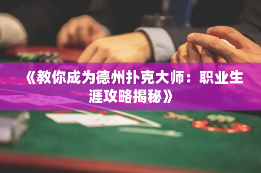 《教你成為德州撲克大師：職業(yè)生涯攻略揭秘》