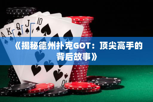 《揭秘德州撲克GOT：頂尖高手的背后故事》