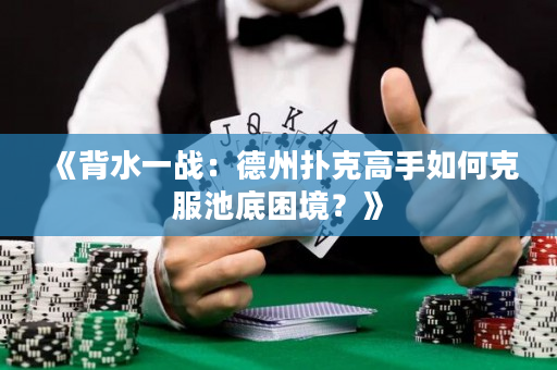 《背水一戰(zhàn)：德州撲克高手如何克服池底困境？》