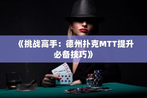 《挑戰(zhàn)高手：德州撲克MTT提升必備技巧》
