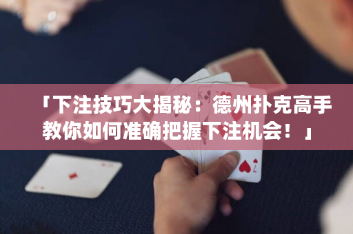 「下注技巧大揭秘：德州撲克高手教你如何準確把握下注機會！」