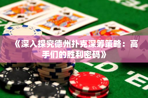 《深入探究德州撲克深籌策略：高手們的勝利密碼》