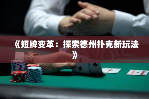 《短牌變革：探索德州撲克新玩法》