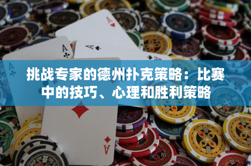 挑戰(zhàn)專家的德州撲克策略：比賽中的技巧、心理和勝利策略