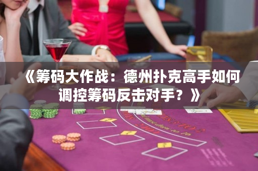 《籌碼大作戰：德州撲克高手如何調控籌碼反擊對手？》