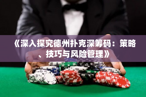 《深入探究德州撲克深籌碼：策略、技巧與風險管理》