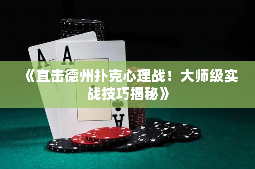 《直擊德州撲克心理戰(zhàn)！大師級實戰(zhàn)技巧揭秘》
