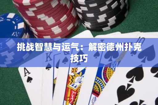挑戰(zhàn)智慧與運(yùn)氣：解密德州撲克技巧