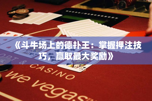 《斗牛場上的德撲王：掌握押注技巧，贏取最大獎勵》