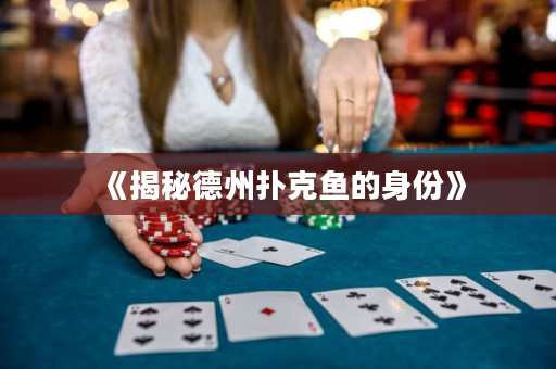 《揭秘德州撲克魚的身份》