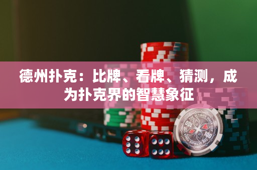 德州撲克：比牌、看牌、猜測，成為撲克界的智慧象征