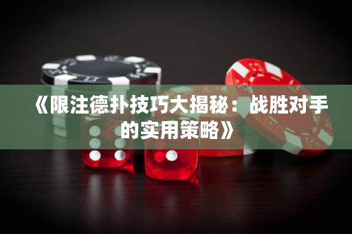 《限注德撲技巧大揭秘：戰勝對手的實用策略》
