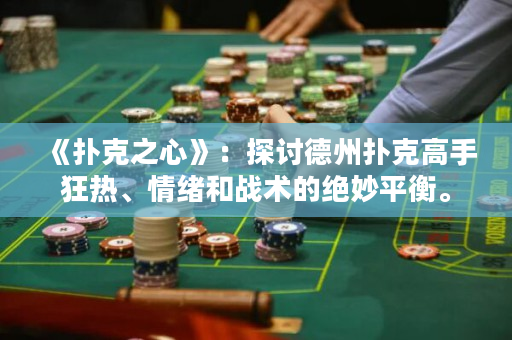 《撲克之心》：探討德州撲克高手狂熱、情緒和戰(zhàn)術(shù)的絕妙平衡。
