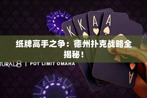 紙牌高手之爭：德州撲克戰(zhàn)略全揭秘！