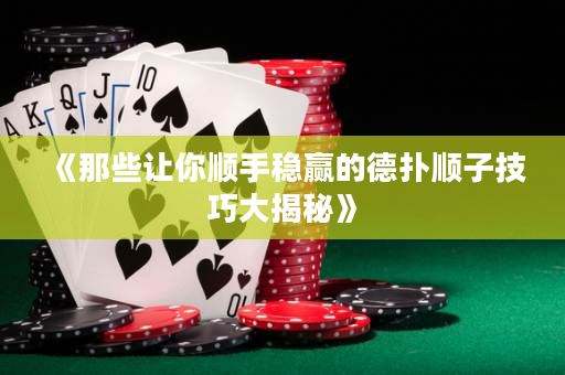 《那些讓你順手穩贏的德撲順子技巧大揭秘》