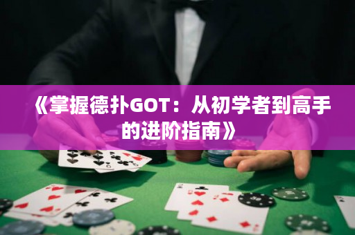 《掌握德撲GOT：從初學者到高手的進階指南》