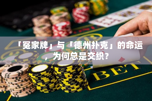 「冤家牌」與「德州撲克」的命運，為何總是交織？