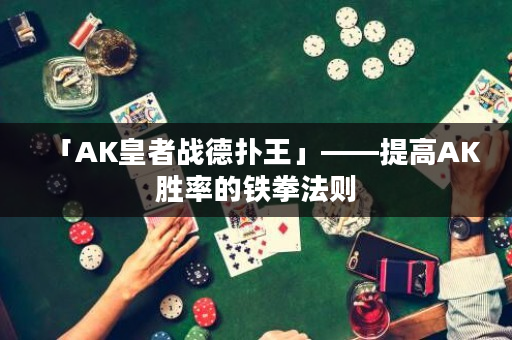 「AK皇者戰德撲王」——提高AK勝率的鐵拳法則
