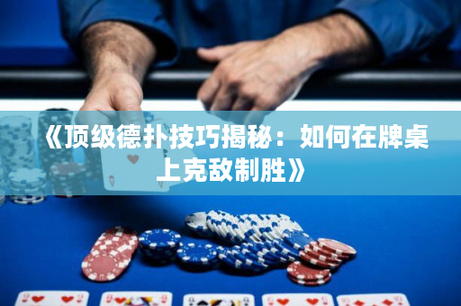 《頂級德撲技巧揭秘：如何在牌桌上克敵制勝》