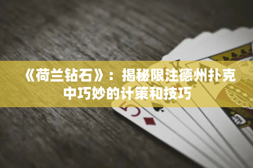 《荷蘭鉆石》：揭秘限注德州撲克中巧妙的計策和技巧