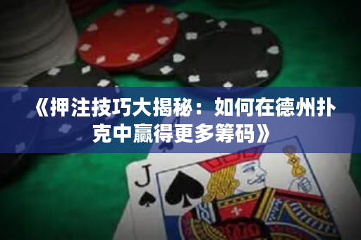 《押注技巧大揭秘：如何在德州撲克中贏得更多籌碼》
