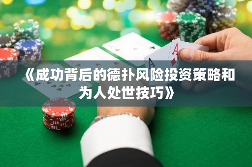 《成功背后的德?lián)滹L(fēng)險(xiǎn)投資策略和為人處世技巧》