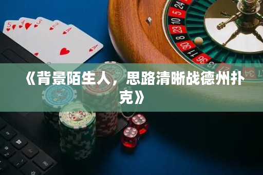 《背景陌生人，思路清晰戰德州撲克》