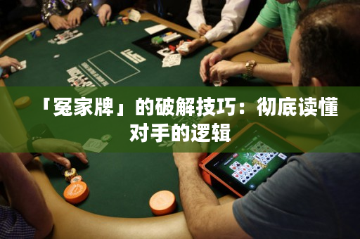 「冤家牌」的破解技巧：徹底讀懂對手的邏輯