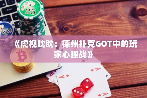《虎視眈眈：德州撲克GOT中的玩家心理戰(zhàn)》