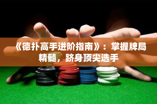 《德?lián)涓呤诌M(jìn)階指南》：掌握牌局精髓，躋身頂尖選手