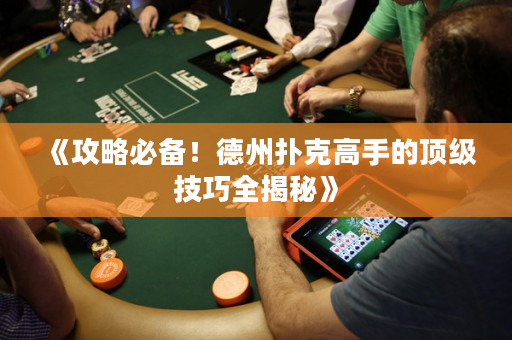 《攻略必備！德州撲克高手的頂級技巧全揭秘》