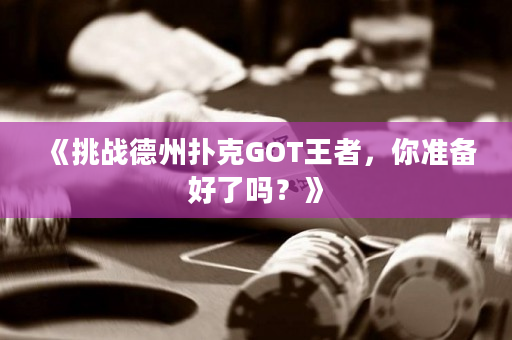 《挑戰德州撲克GOT王者，你準備好了嗎？》