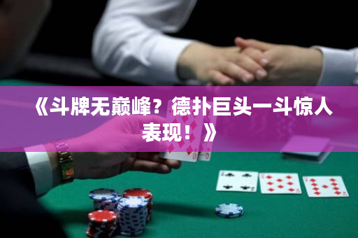 《斗牌無巔峰？德撲巨頭一斗驚人表現！》