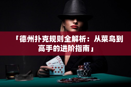 「德州撲克規(guī)則全解析：從菜鳥(niǎo)到高手的進(jìn)階指南」