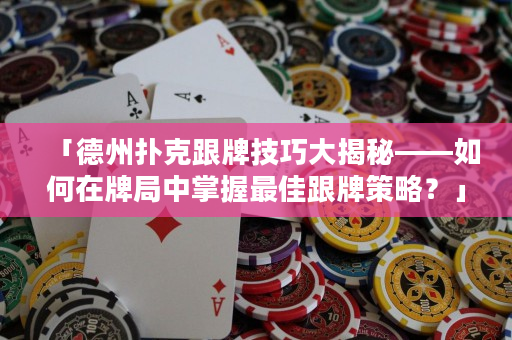 「德州撲克跟牌技巧大揭秘——如何在牌局中掌握最佳跟牌策略？」