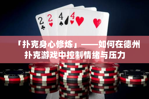「撲克身心修煉」——如何在德州撲克游戲中控制情緒與壓力