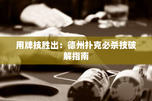 用牌技勝出：德州撲克必殺技破解指南
