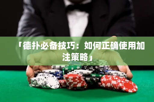 「德撲必備技巧：如何正確使用加注策略」