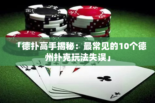「德?lián)涓呤纸颐兀鹤畛Ｒ?jiàn)的10個(gè)德州撲克玩法失誤」