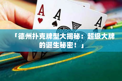 「德州撲克牌型大揭秘：超級大牌的誕生秘密！」