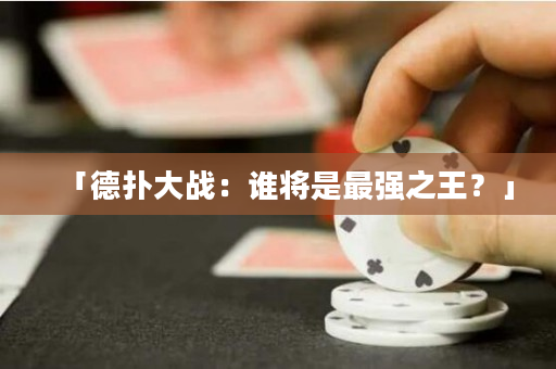 「德?lián)浯髴?zhàn)：誰(shuí)將是最強(qiáng)之王？」