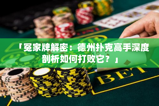 「冤家牌解密：德州撲克高手深度剖析如何打敗它？」