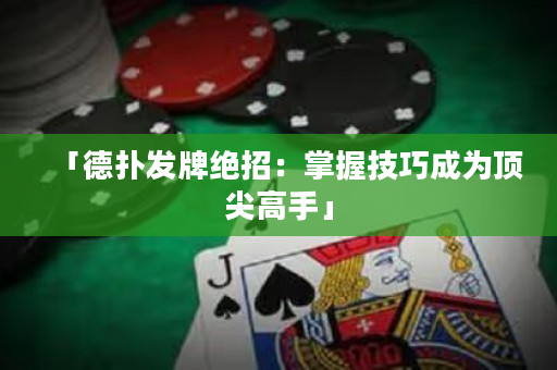 「德撲發牌絕招：掌握技巧成為頂尖高手」