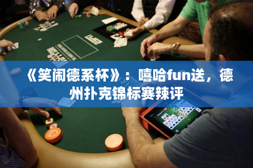 《笑鬧德系杯》：嘻哈fun送，德州撲克錦標(biāo)賽辣評(píng)