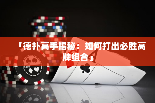 「德撲高手揭秘：如何打出必勝高牌組合」