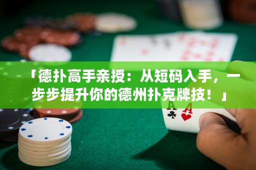 「德撲高手親授：從短碼入手，一步步提升你的德州撲克牌技！」
