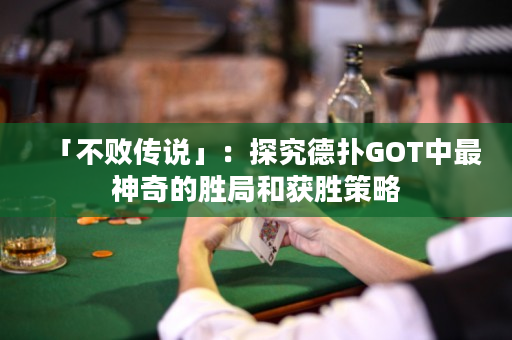 「不敗傳說」：探究德?lián)銰OT中最神奇的勝局和獲勝策略